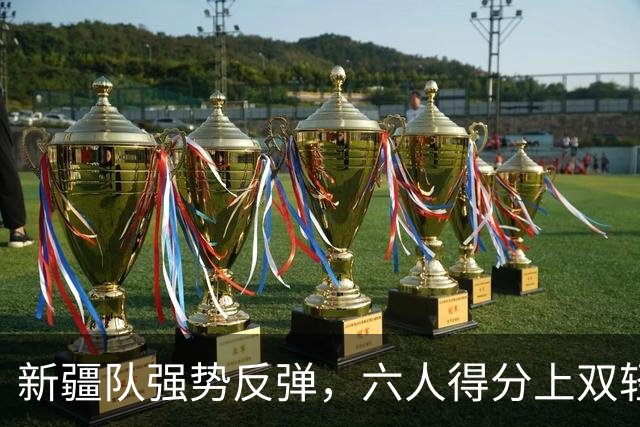 新疆队强势反弹，六人得分上双轻取天津，迎来连胜