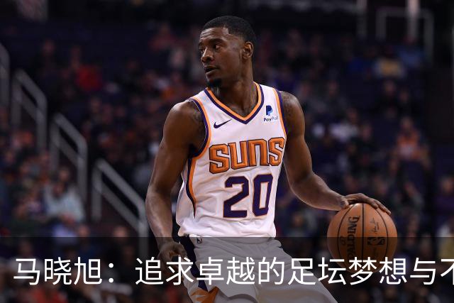 马晓旭：追求卓越的足坛梦想与不懈努力